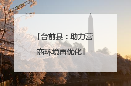 台前县：助力营商环境再优化