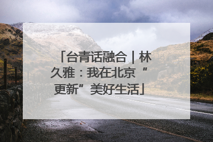 台青话融合｜林久雅：我在北京“更新”美好生活