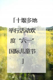 十堰多地举行活动欢度“六一”国际儿童节