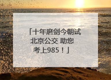 十年磨剑今朝试 北京公交 助您考上985！