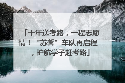 十年送考路，一程志愿情！“苏馨”车队再启程，护航学子赶考路