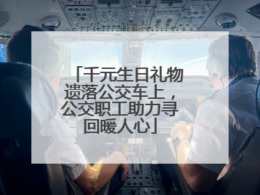 千元生日礼物遗落公交车上，公交职工助力寻回暖人心