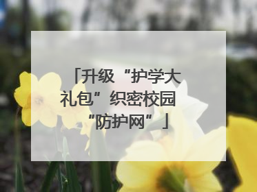 升级“护学大礼包”织密校园“防护网”