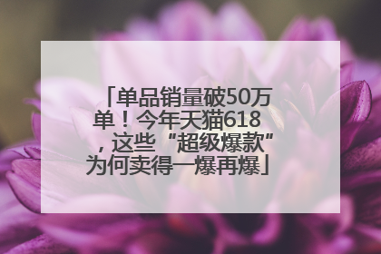 单品销量破50万单！今年天猫618，这些“超级爆款”为何卖得一爆再爆