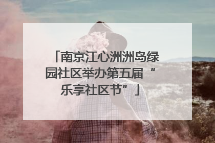 南京江心洲洲岛绿园社区举办第五届“乐享社区节”