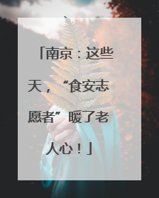南京：这些天，“食安志愿者”暖了老人心！