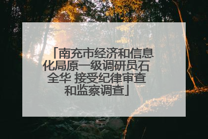 南充市经济和信息化局原一级调研员石全华 接受纪律审查和监察调查