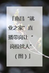 南昌“就业之家”直播带岗让“岗位找人”（图）