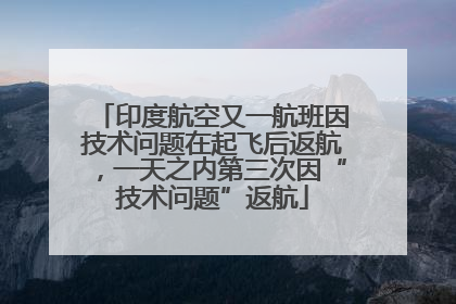 印度航空又一航班因技术问题在起飞后返航，一天之内第三次因“技术问题”返航