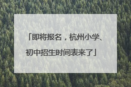 即将报名，杭州小学、初中招生时间表来了