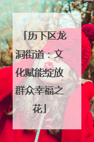 历下区龙洞街道：文化赋能绽放群众幸福之花