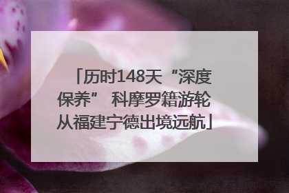 历时148天“深度保养” 科摩罗籍游轮从福建宁德出境远航
