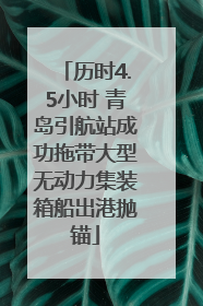 历时4.5小时 青岛引航站成功拖带大型无动力集装箱船出港抛锚