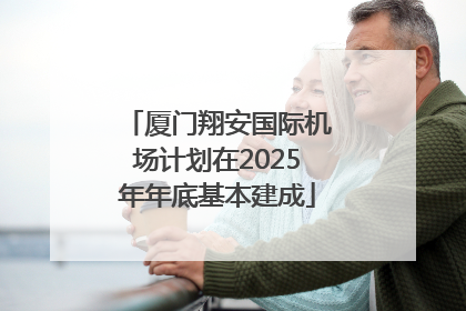 厦门翔安国际机场计划在2025年年底基本建成