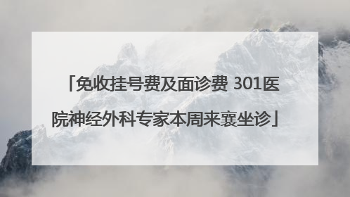 免收挂号费及面诊费 301医院神经外科专家本周来襄坐诊
