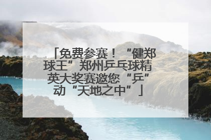 免费参赛！“健郑球王”郑州乒乓球精英大奖赛邀您“乒”动“天地之中”