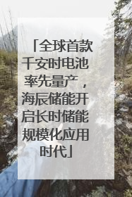 全球首款千安时电池率先量产，海辰储能开启长时储能规模化应用时代