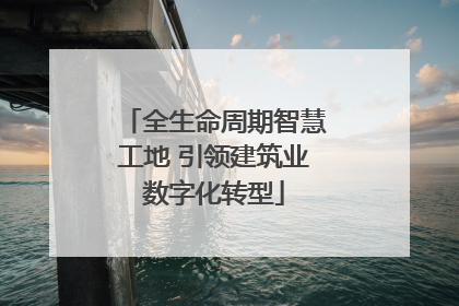 全生命周期智慧工地 引领建筑业数字化转型