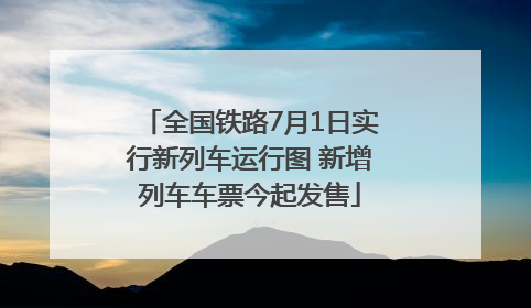 全国铁路7月1日实行新列车运行图 新增列车车票今起发售