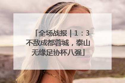 全场战报｜1：3不敌成都蓉城，泰山无缘足协杯八强