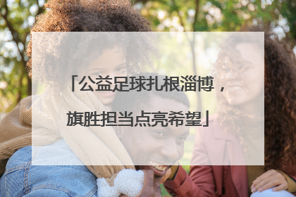 公益足球扎根淄博，旗胜担当点亮希望