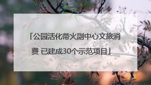 公园活化带火副中心文旅消费 已建成30个示范项目