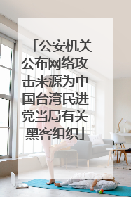 公安机关公布网络攻击来源为中国台湾民进党当局有关黑客组织