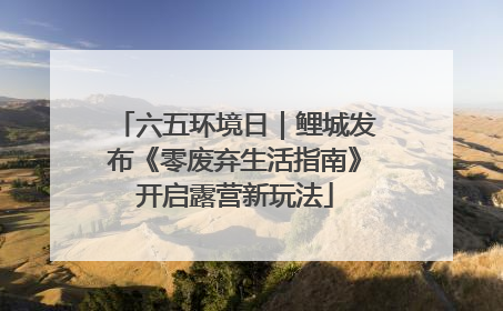 六五环境日｜鲤城发布《零废弃生活指南》开启露营新玩法