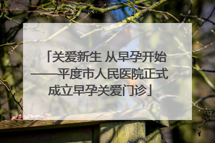 关爱新生 从早孕开始——平度市人民医院正式成立早孕关爱门诊