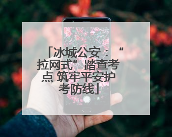冰城公安：“拉网式”踏查考点 筑牢平安护考防线