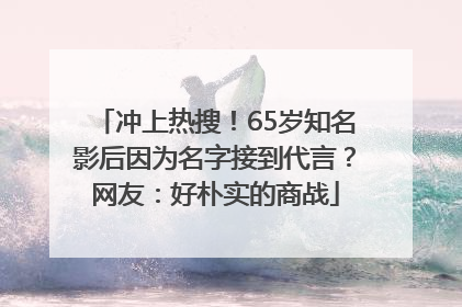 冲上热搜！65岁知名影后因为名字接到代言？网友：好朴实的商战