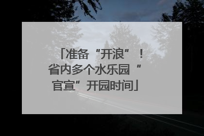 准备“开浪”！省内多个水乐园“官宣”开园时间