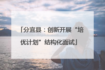 分宜县：创新开展“培优计划”结构化面试