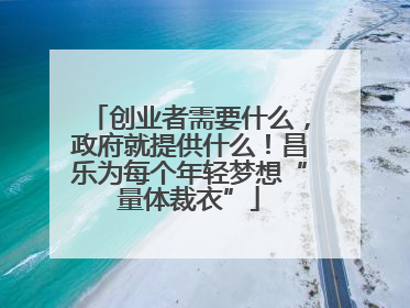 创业者需要什么，政府就提供什么！昌乐为每个年轻梦想“量体裁衣”