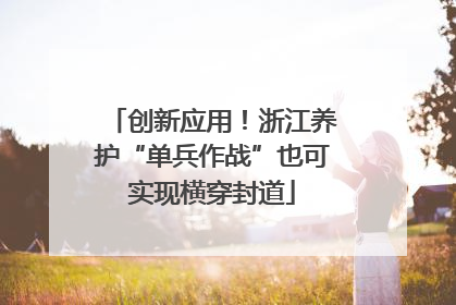 创新应用！浙江养护“单兵作战”也可实现横穿封道