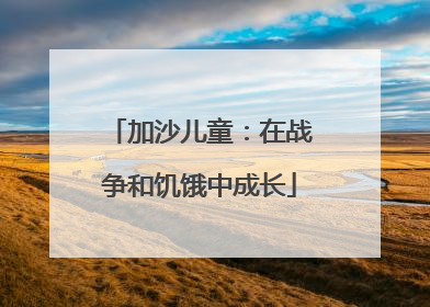 加沙儿童：在战争和饥饿中成长