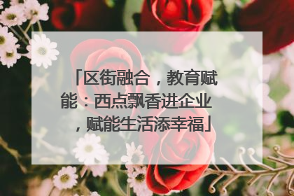 区街融合，教育赋能：西点飘香进企业，赋能生活添幸福