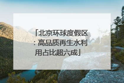 北京环球度假区：高品质再生水利用占比超六成