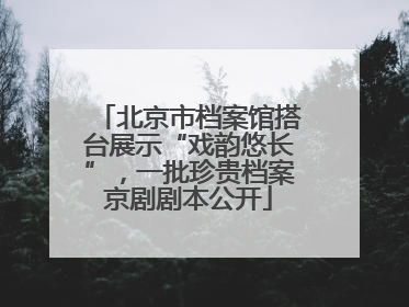 北京市档案馆搭台展示“戏韵悠长”，一批珍贵档案京剧剧本公开