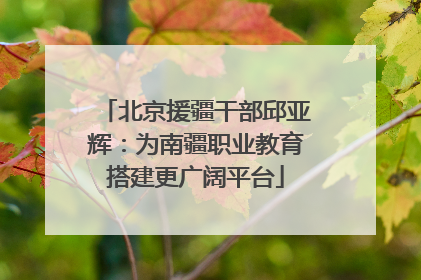 北京援疆干部邱亚辉：为南疆职业教育搭建更广阔平台