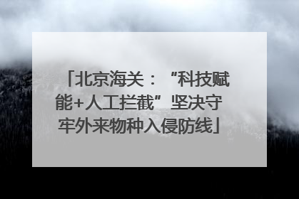 北京海关：“科技赋能+人工拦截”坚决守牢外来物种入侵防线
