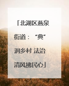 北湖区燕泉街道：“典”润乡村 法治清风拂民心