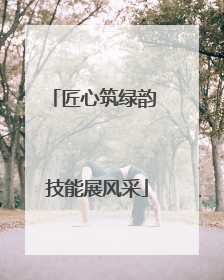 匠心筑绿韵 技能展风采