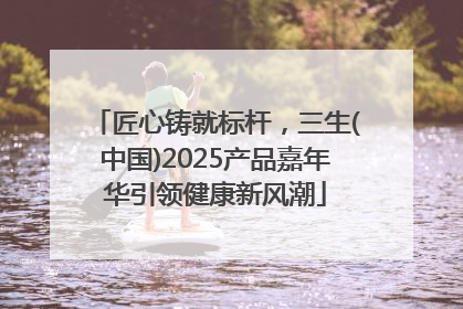匠心铸就标杆，三生(中国)2025产品嘉年华引领健康新风潮