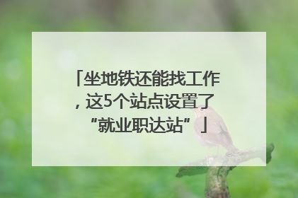 坐地铁还能找工作，这5个站点设置了“就业职达站”