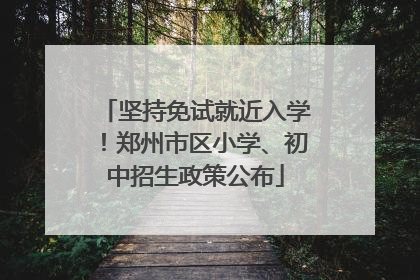 坚持免试就近入学！郑州市区小学、初中招生政策公布
