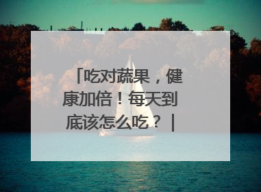 吃对蔬果，健康加倍！每天到底该怎么吃？｜吃出健康来