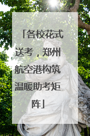 各校花式送考，郑州航空港构筑温暖助考矩阵