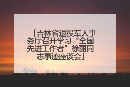 吉林省退役军人事务厅召开学习“全国先进工作者”徐丽同志事迹座谈会