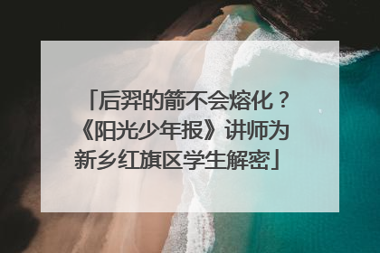 后羿的箭不会熔化？《阳光少年报》讲师为新乡红旗区学生解密